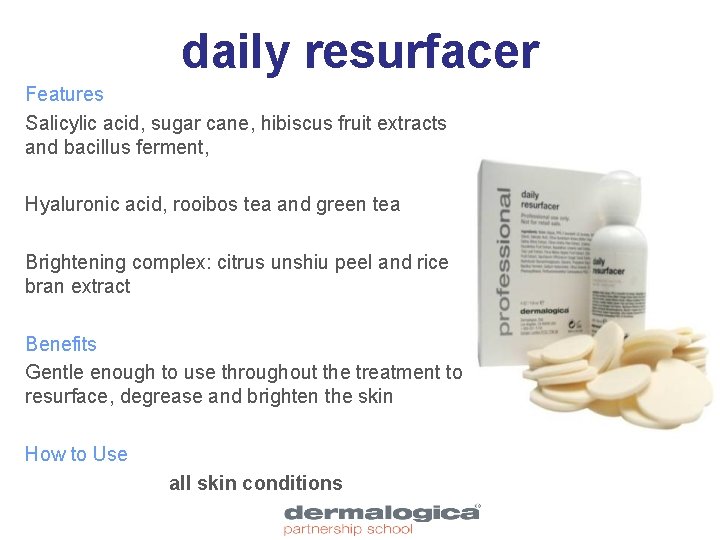 daily resurfacer Features Salicylic acid, sugar cane, hibiscus fruit extracts and bacillus ferment, Hyaluronic