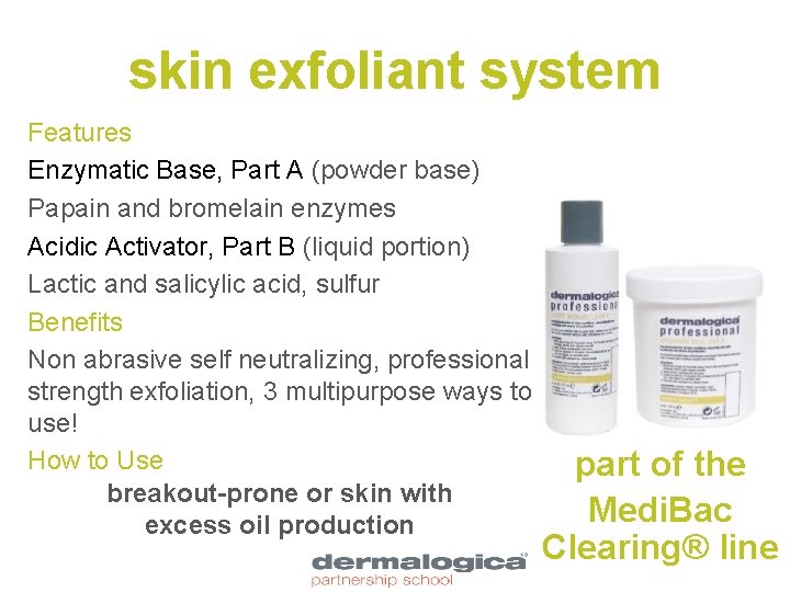skin exfoliant system Features Enzymatic Base, Part A (powder base) Papain and bromelain enzymes
