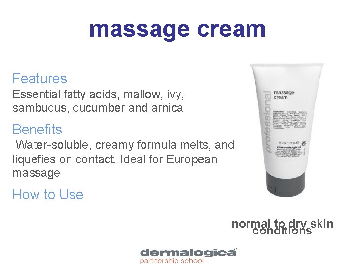 massage cream Features Essential fatty acids, mallow, ivy, sambucus, cucumber and arnica Benefits Water-soluble,