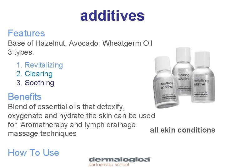 additives Features Base of Hazelnut, Avocado, Wheatgerm Oil 3 types: 1. Revitalizing 2. Clearing