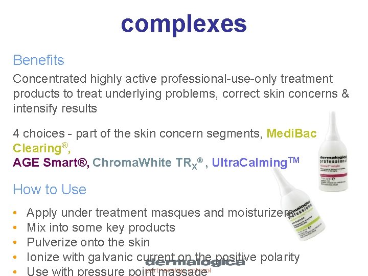 complexes Benefits Concentrated highly active professional-use-only treatment products to treat underlying problems, correct skin