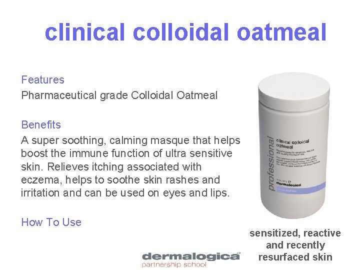 clinical colloidal oatmeal Features Pharmaceutical grade Colloidal Oatmeal Benefits A super soothing, calming masque