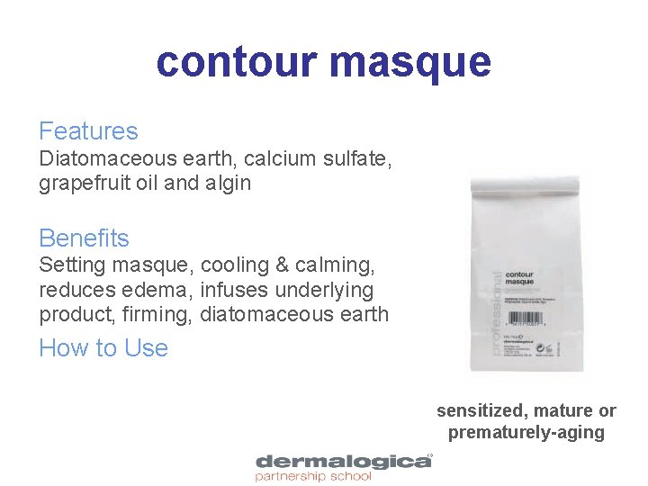 contour masque Features Diatomaceous earth, calcium sulfate, grapefruit oil and algin Benefits Setting masque,