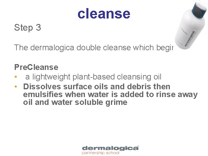 cleanse Step 3 The dermalogica double cleanse which begins with Pre. Cleanse • a