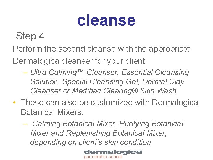 cleanse Step 4 Perform the second cleanse with the appropriate Dermalogica cleanser for your