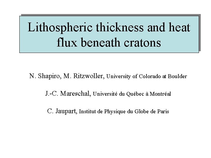 Lithospheric thickness and heat flux beneath cratons N. Shapiro, M. Ritzwoller, University of Colorado