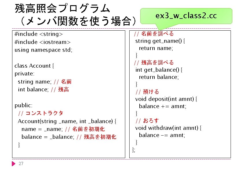 残高照会プログラム （メンバ関数を使う場合） #include <string> #include <iostream> using namespace std; class Account { private: string