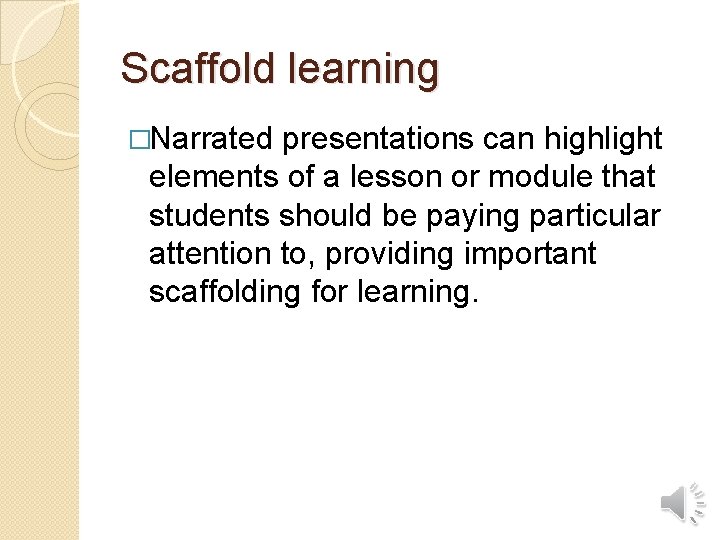 Scaffold learning �Narrated presentations can highlight elements of a lesson or module that students