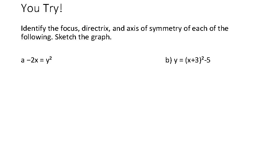 You Try! Identify the focus, directrix, and axis of symmetry of each of the