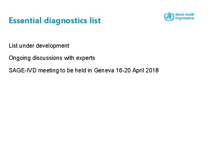 Essential diagnostics list List under development Ongoing discussions with experts SAGE-IVD meeting to be