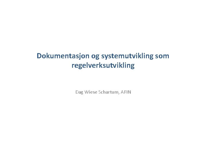 Dokumentasjon og systemutvikling som regelverksutvikling Dag Wiese Schartum, AFIN 