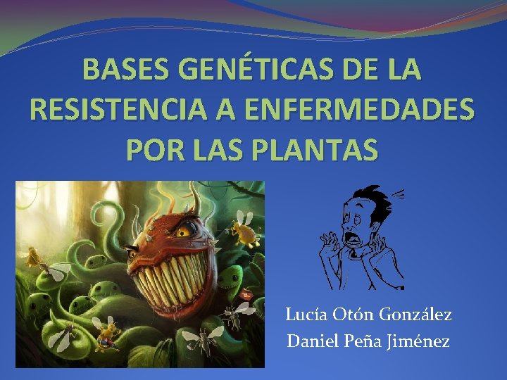 BASES GENÉTICAS DE LA RESISTENCIA A ENFERMEDADES POR LAS PLANTAS Lucía Otón González Daniel