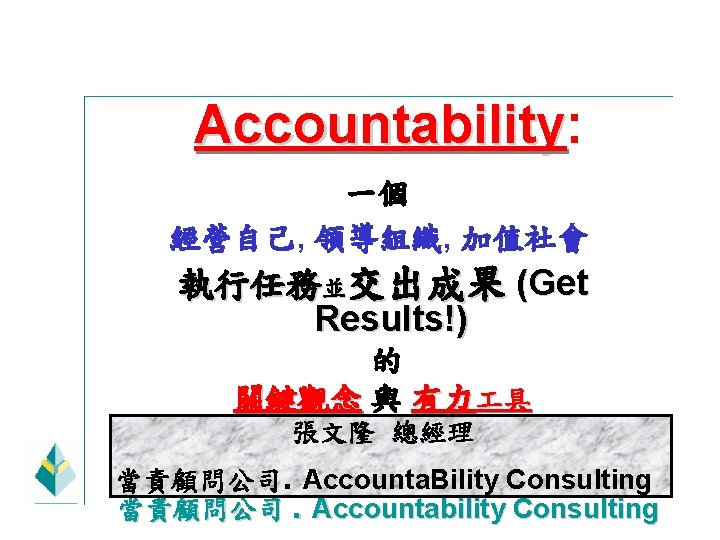 Accountability: Accountability 一個 經營自己, 領導組織, 加值社會 執行任務並交出成果 (Get Results!) 的 關鍵觀念 與 有力 具