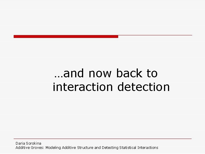 …and now back to interaction detection Daria Sorokina Additive Groves: Modeling Additive Structure and