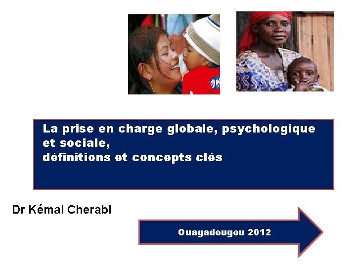 La prise en charge globale, psychologique et sociale, définitions et concepts clés Dr Kémal
