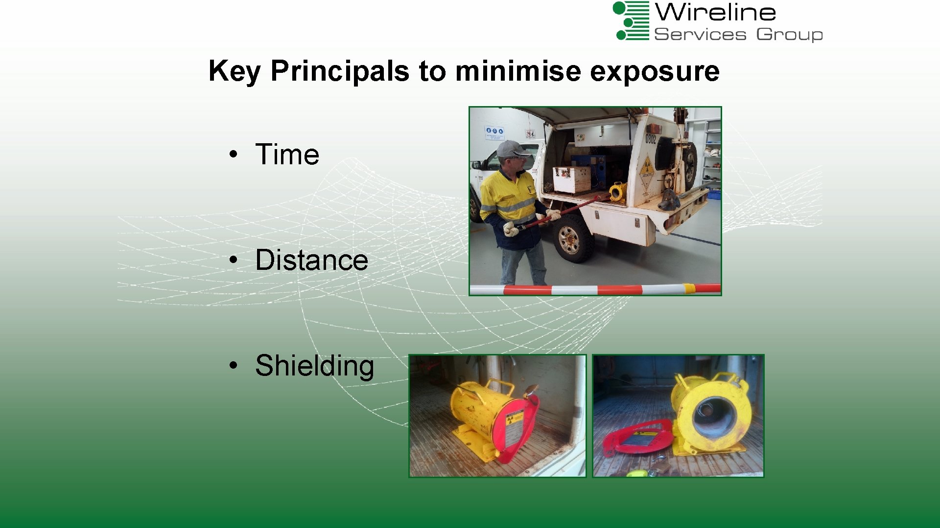 Key Principals to minimise exposure • Time • Distance • Shielding 