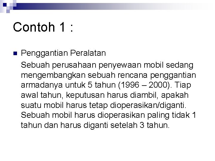 Contoh 1 : n Penggantian Peralatan Sebuah perusahaan penyewaan mobil sedang mengembangkan sebuah rencana