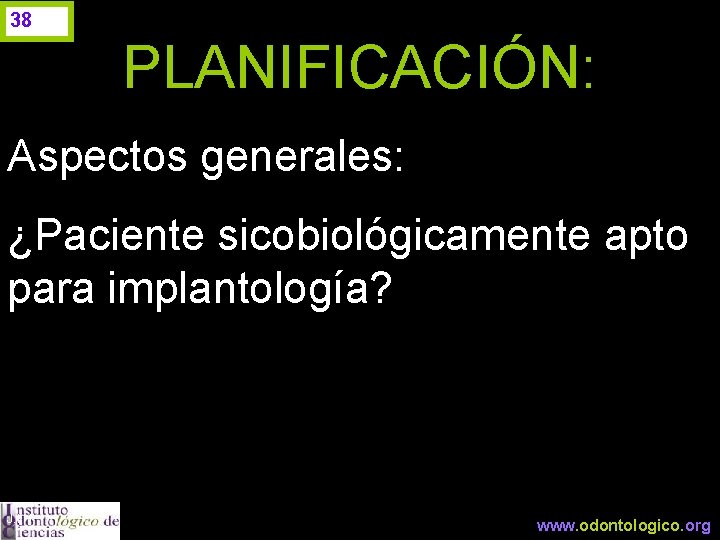 38 PLANIFICACIÓN: Aspectos generales: ¿Paciente sicobiológicamente apto para implantología? J. I. H. www. odontologico.