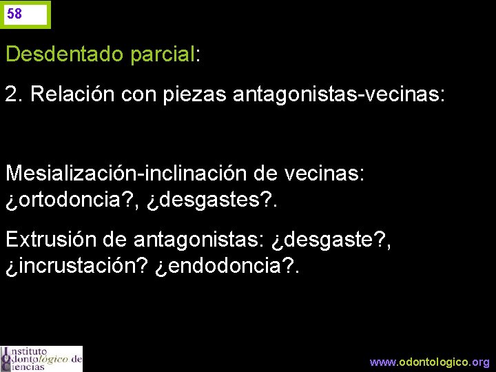 58 Desdentado parcial: 2. Relación con piezas antagonistas-vecinas: Mesialización-inclinación de vecinas: ¿ortodoncia? , ¿desgastes?