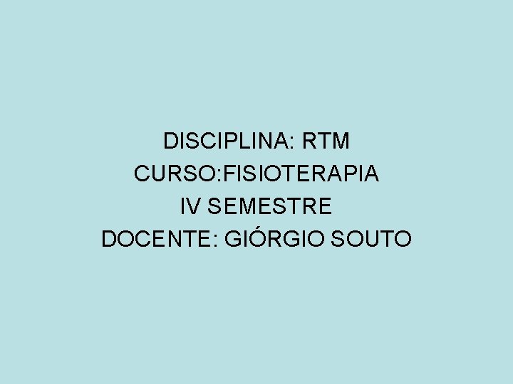 DISCIPLINA: RTM CURSO: FISIOTERAPIA IV SEMESTRE DOCENTE: GIÓRGIO SOUTO 