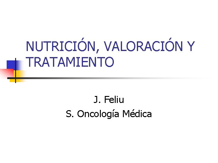 NUTRICIÓN, VALORACIÓN Y TRATAMIENTO J. Feliu S. Oncología Médica 