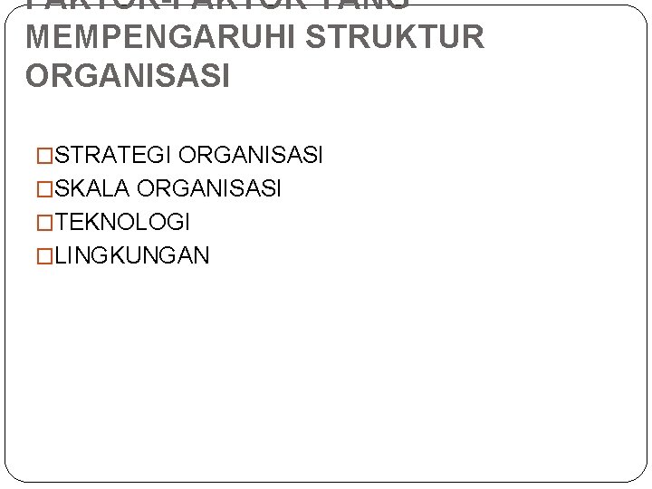 FAKTOR-FAKTOR YANG MEMPENGARUHI STRUKTUR ORGANISASI �STRATEGI ORGANISASI �SKALA ORGANISASI �TEKNOLOGI �LINGKUNGAN 