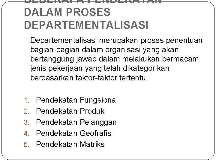 BEBERAPA PENDEKATAN DALAM PROSES DEPARTEMENTALISASI Departementalisasi merupakan proses penentuan bagian-bagian dalam organisasi yang akan