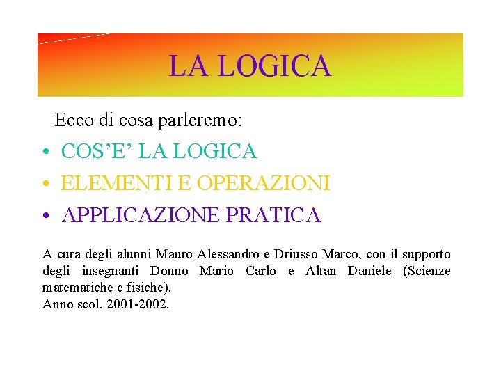 LA LOGICA Ecco di cosa parleremo: • COS’E’ LA LOGICA • ELEMENTI E OPERAZIONI