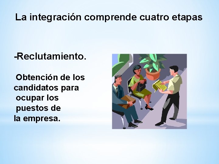 La integración comprende cuatro etapas -Reclutamiento. Obtención de los candidatos para ocupar los puestos