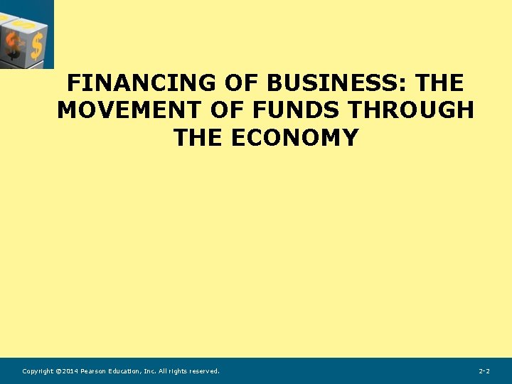 FINANCING OF BUSINESS: THE MOVEMENT OF FUNDS THROUGH THE ECONOMY Copyright © 2014 Pearson FINANCING OF BUSINESS: THE MOVEMENT OF FUNDS THROUGH THE ECONOMY Copyright © 2014 Pearson