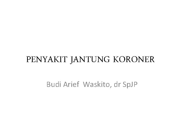 PENYAKIT JANTUNG KORONER Budi Arief Waskito, dr Sp. JP 