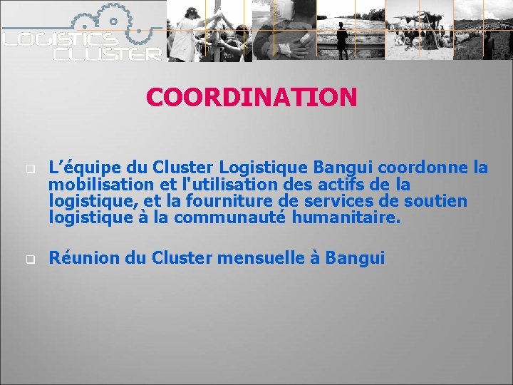 COORDINATION q q L’équipe du Cluster Logistique Bangui coordonne la mobilisation et l'utilisation des