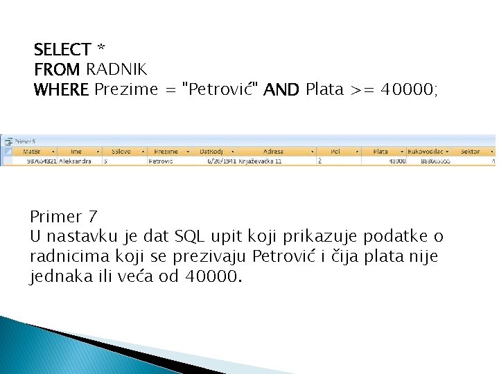 SELECT * FROM RADNIK WHERE Prezime = "Petrović" AND Plata >= 40000; Primer 7