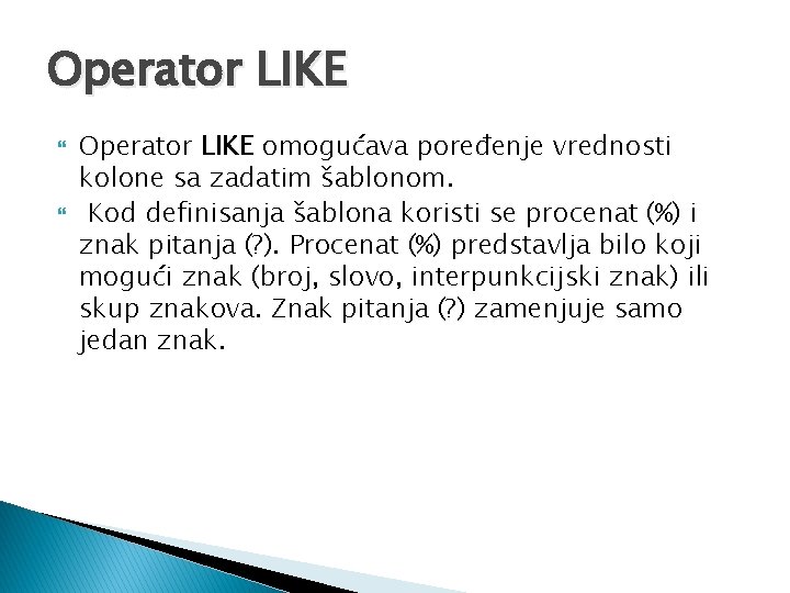 Operator LIKE omogućava poređenje vrednosti kolone sa zadatim šablonom. Kod definisanja šablona koristi se