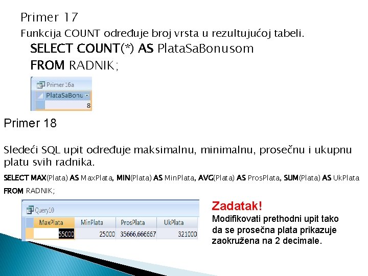 Primer 17 Funkcija COUNT određuje broj vrsta u rezultujućoj tabeli. SELECT COUNT(*) AS Plata.