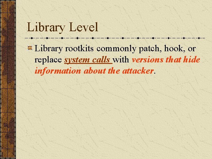 Library Level Library rootkits commonly patch, hook, or replace system calls with versions that