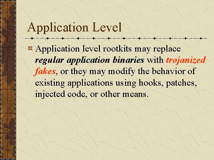 Application Level Application level rootkits may replace regular application binaries with trojanized fakes, or