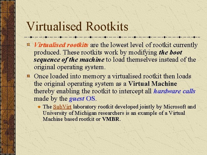 Virtualised Rootkits Virtualised rootkits are the lowest level of rootkit currently produced. These rootkits