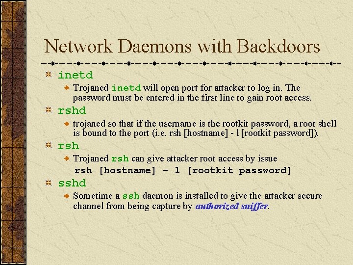 Network Daemons with Backdoors inetd Trojaned inetd will open port for attacker to log