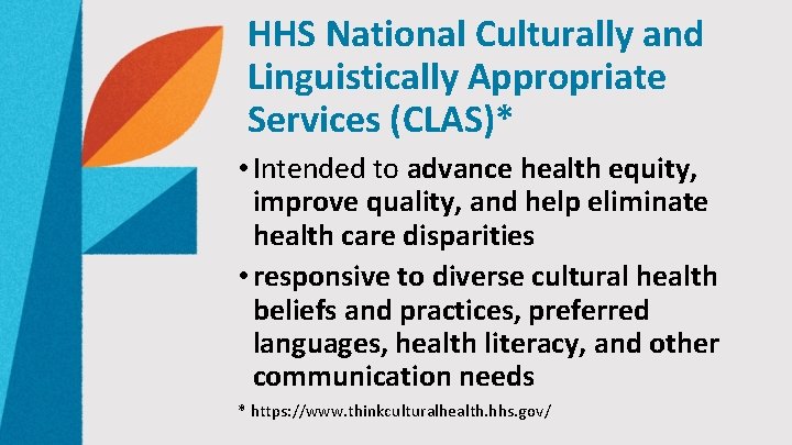 HHS National Culturally and Linguistically Appropriate Services (CLAS)* • Intended to advance health equity,