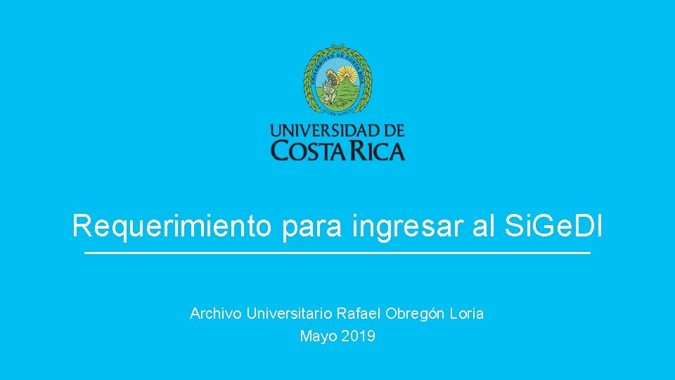 Requerimiento para ingresar al Si. Ge. DI Archivo Universitario Rafael Obregón Loría Mayo 2019