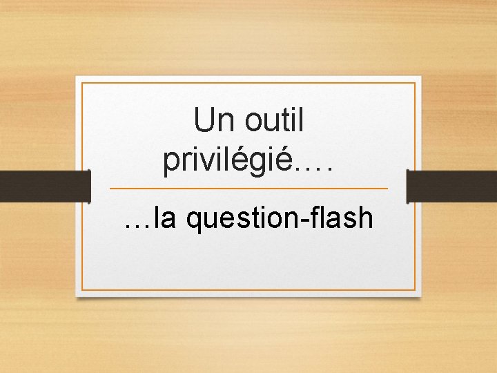 Un outil privilégié…. …la question-flash Un outil privilégié…. …la question-flash