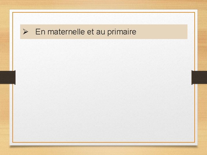 Ø En maternelle et au primaire Ø En maternelle et au primaire