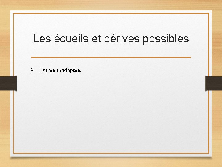 Les écueils et dérives possibles Ø Durée inadaptée. Les écueils et dérives possibles Ø Durée inadaptée.