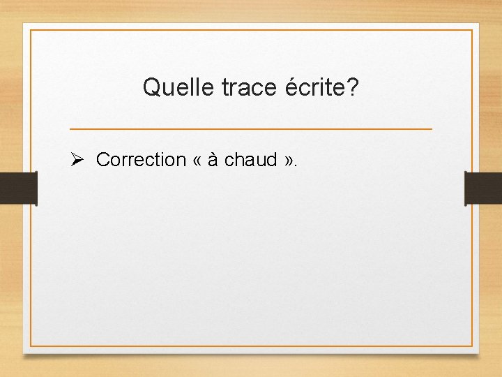 Quelle trace écrite? Ø Correction « à chaud » . Quelle trace écrite? Ø Correction « à chaud » .