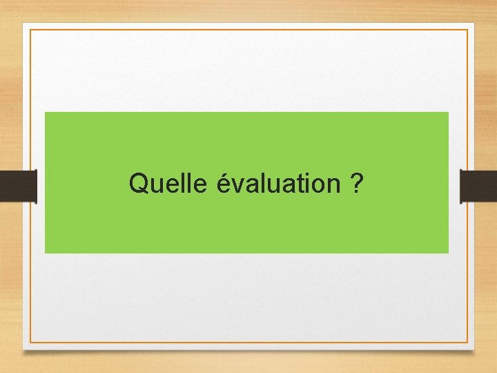 Quelle évaluation ? Quelle évaluation ?