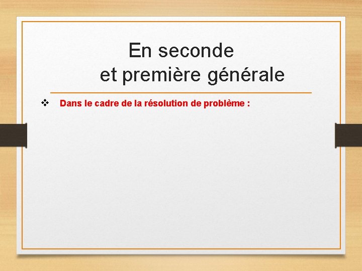 En seconde et première générale v Dans le cadre de la résolution de problème En seconde et première générale v Dans le cadre de la résolution de problème
