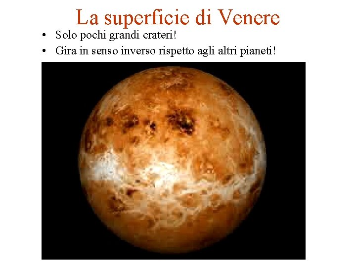 La superficie di Venere • Solo pochi grandi crateri! • Gira in senso inverso