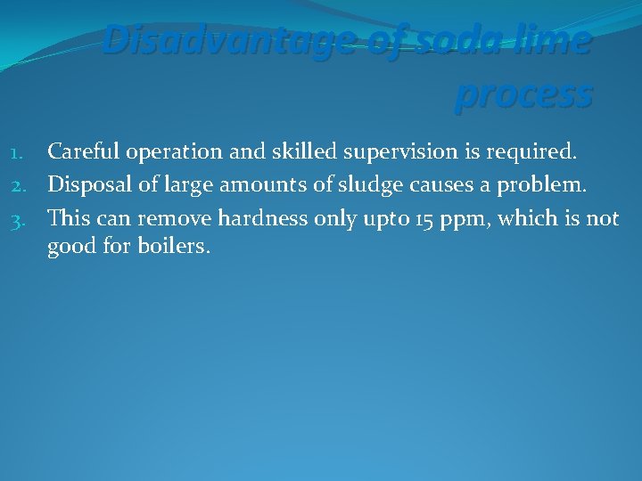 Disadvantage of soda lime process 1. Careful operation and skilled supervision is required. 2.