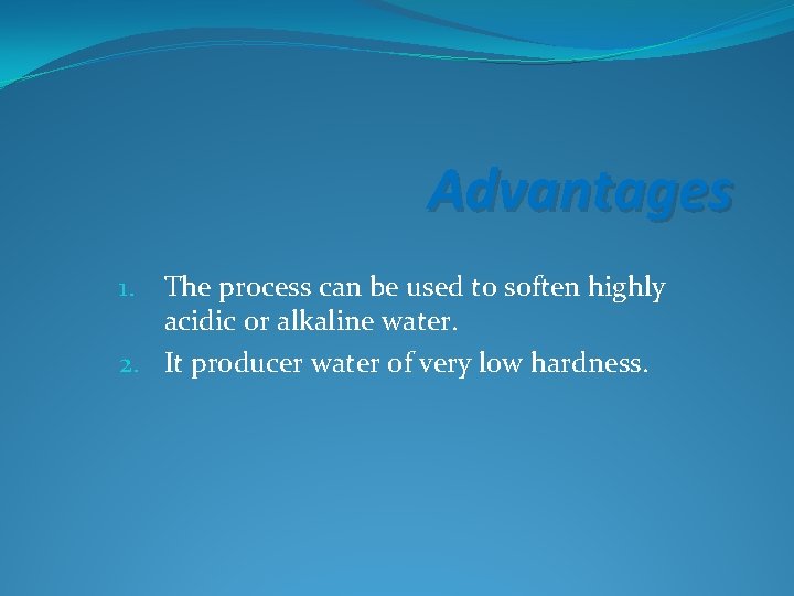 Advantages The process can be used to soften highly acidic or alkaline water. 2.